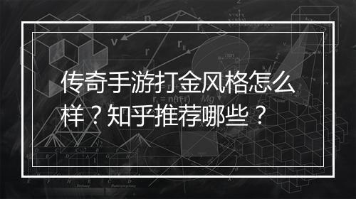 传奇手游打金风格怎么样？知乎推荐哪些？