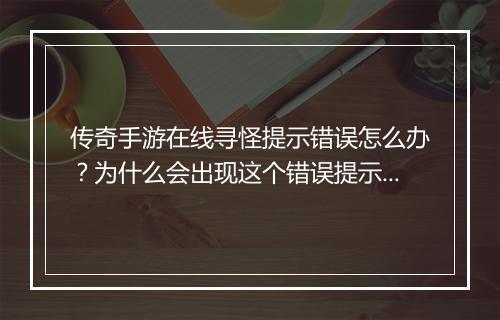 传奇手游在线寻怪提示错误怎么办？为什么会出现这个错误提示？