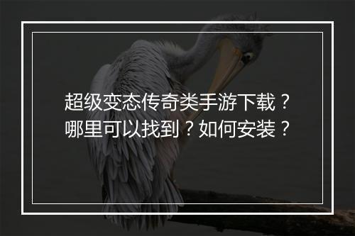 超级变态传奇类手游下载？哪里可以找到？如何安装？