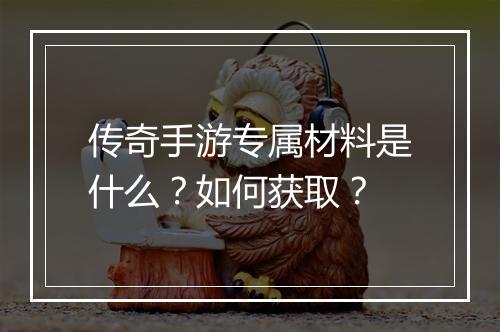 传奇手游专属材料是什么？如何获取？