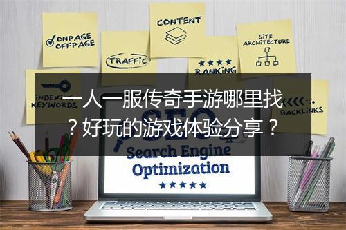 一人一服传奇手游哪里找？好玩的游戏体验分享？