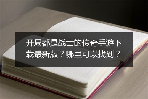 开局都是战士的传奇手游下载最新版？哪里可以找到？