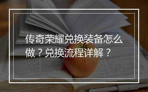 传奇荣耀兑换装备怎么做？兑换流程详解？