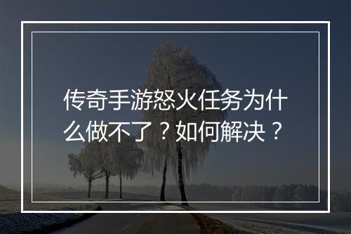 传奇手游怒火任务为什么做不了？如何解决？