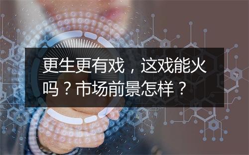 更生更有戏，这戏能火吗？市场前景怎样？