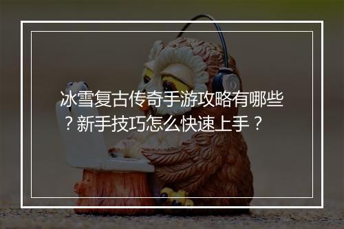 冰雪复古传奇手游攻略有哪些？新手技巧怎么快速上手？