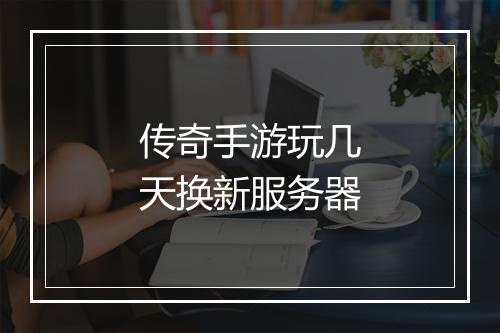 传奇手游玩几天换新服务器