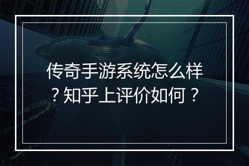 传奇手游系统怎么样？知乎上评价如何？