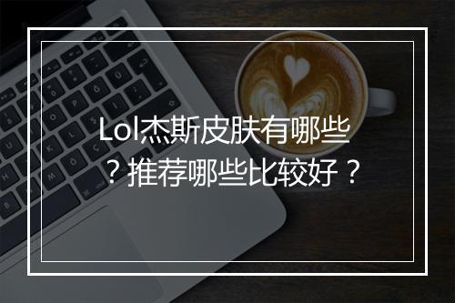 Lol杰斯皮肤有哪些？推荐哪些比较好？