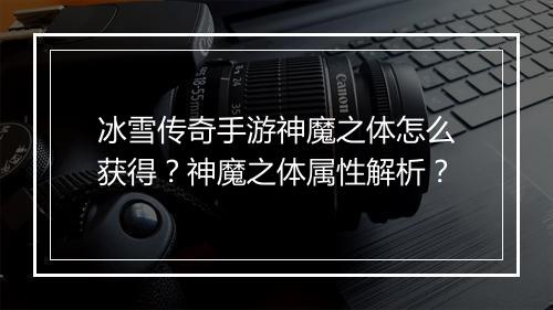 冰雪传奇手游神魔之体怎么获得？神魔之体属性解析？
