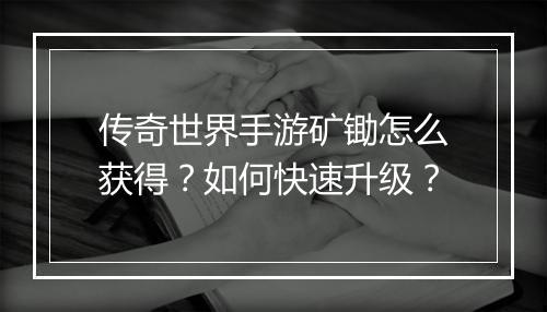 传奇世界手游矿锄怎么获得？如何快速升级？