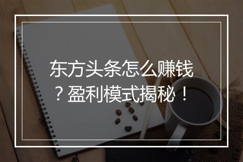 东方头条怎么赚钱？盈利模式揭秘！