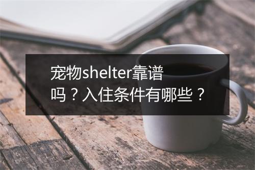 宠物shelter靠谱吗？入住条件有哪些？