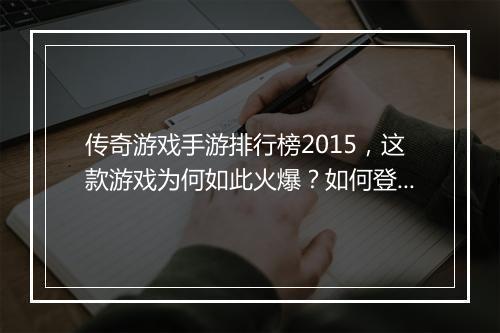 传奇游戏手游排行榜2015，这款游戏为何如此火爆？如何登顶榜单？