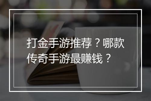 打金手游推荐？哪款传奇手游最赚钱？
