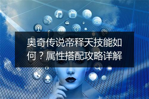 奥奇传说帝释天技能如何？属性搭配攻略详解