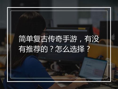 简单复古传奇手游，有没有推荐的？怎么选择？