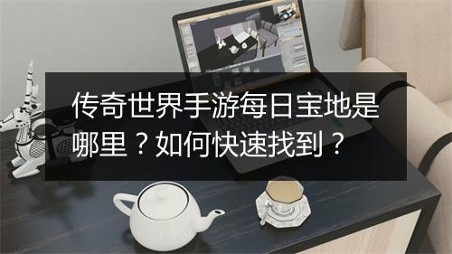 传奇世界手游每日宝地是哪里？如何快速找到？
