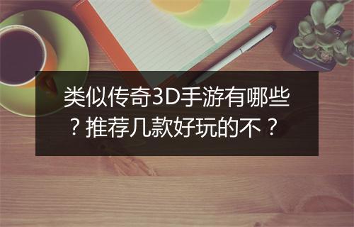 类似传奇3D手游有哪些？推荐几款好玩的不？