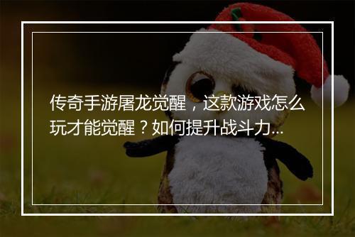 传奇手游屠龙觉醒，这款游戏怎么玩才能觉醒？如何提升战斗力？