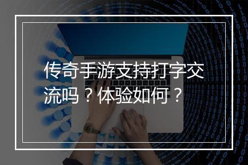 传奇手游支持打字交流吗？体验如何？