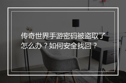 传奇世界手游密码被盗取了怎么办？如何安全找回？