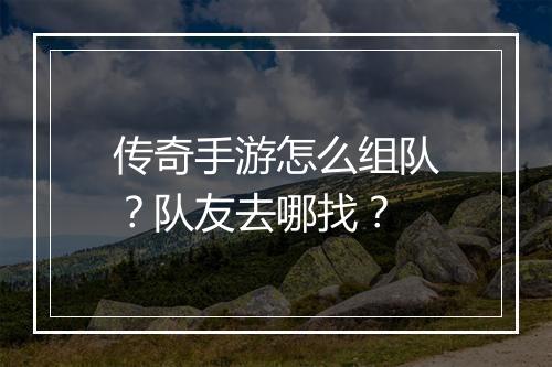 传奇手游怎么组队？队友去哪找？