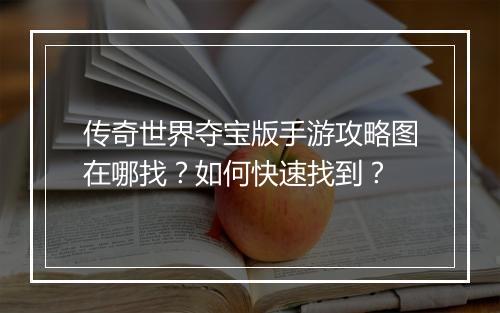 传奇世界夺宝版手游攻略图在哪找？如何快速找到？