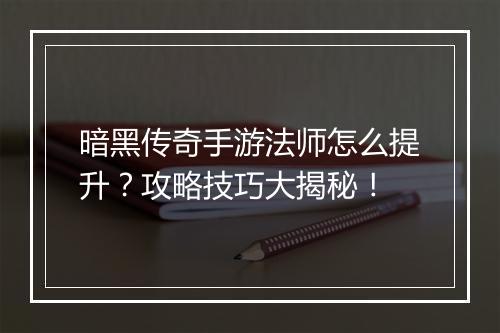 暗黑传奇手游法师怎么提升？攻略技巧大揭秘！