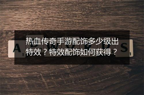 热血传奇手游配饰多少级出特效？特效配饰如何获得？