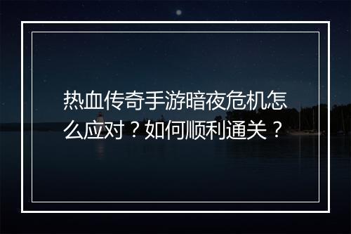 热血传奇手游暗夜危机怎么应对？如何顺利通关？