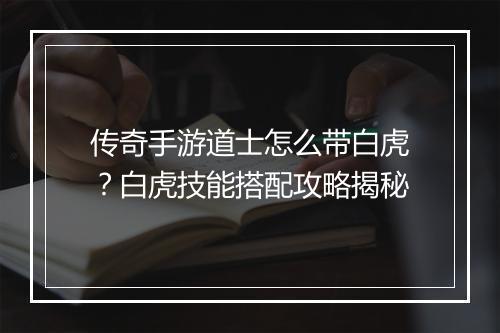 传奇手游道士怎么带白虎？白虎技能搭配攻略揭秘