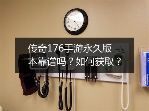 传奇176手游永久版本靠谱吗？如何获取？