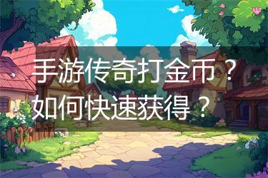 手游传奇打金币？如何快速获得？
