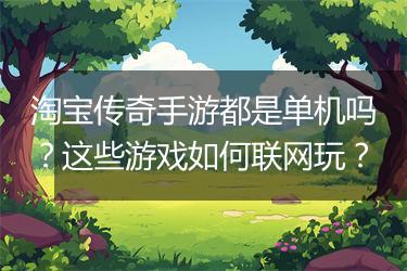 淘宝传奇手游都是单机吗？这些游戏如何联网玩？