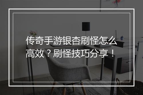 传奇手游银杏刷怪怎么高效？刷怪技巧分享！