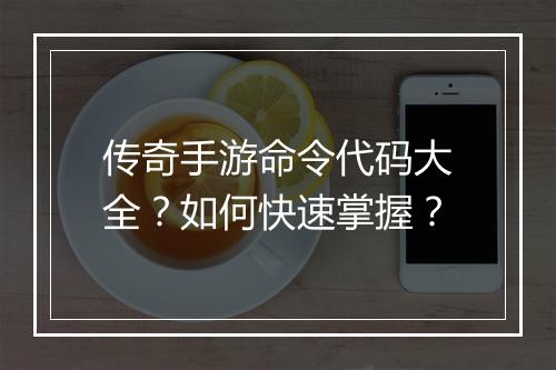传奇手游命令代码大全？如何快速掌握？
