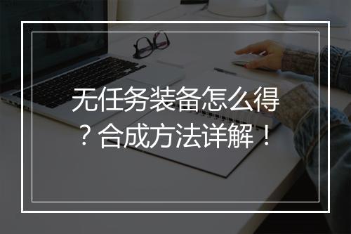无任务装备怎么得？合成方法详解！