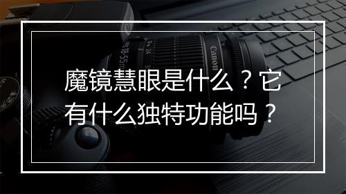 魔镜慧眼是什么？它有什么独特功能吗？