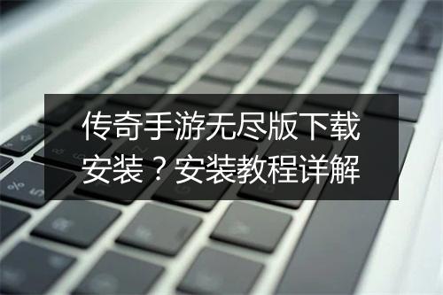 传奇手游无尽版下载安装？安装教程详解
