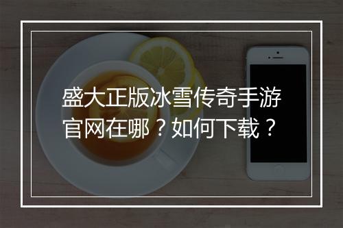 盛大正版冰雪传奇手游官网在哪？如何下载？