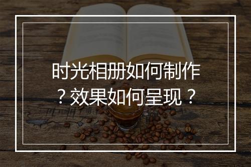 时光相册如何制作？效果如何呈现？