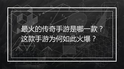 最火的传奇手游是哪一款？这款手游为何如此火爆？