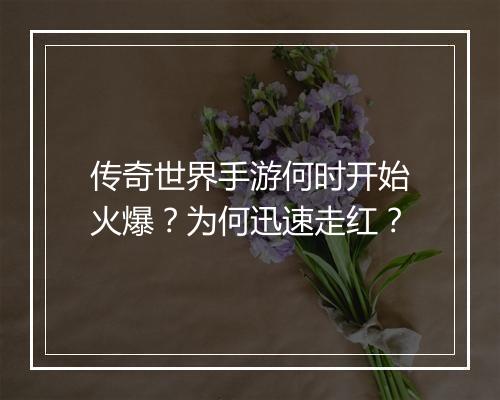 传奇世界手游何时开始火爆？为何迅速走红？