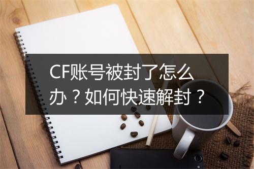 CF账号被封了怎么办？如何快速解封？