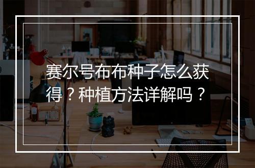 赛尔号布布种子怎么获得？种植方法详解吗？