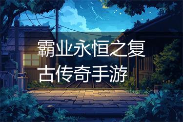 霸业永恒之复古传奇手游