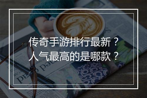 传奇手游排行最新？人气最高的是哪款？