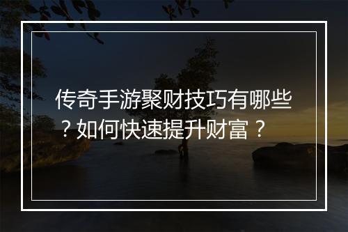 传奇手游聚财技巧有哪些？如何快速提升财富？