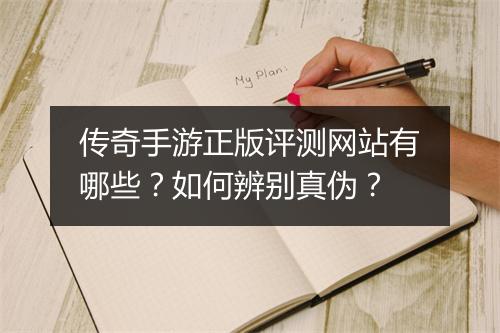 传奇手游正版评测网站有哪些？如何辨别真伪？